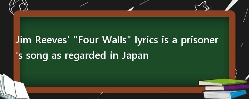 Jim Reeves' "Four Walls" lyrics is a prisoner's song as regarded in Japan? What is it really about?